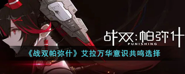 战双帕弥什艾拉万华意识共鸣怎么选
